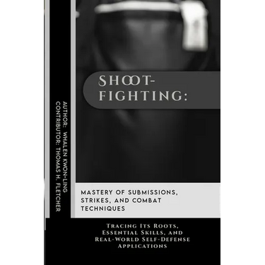 Shootfighting: Mastery of Submissions, Strikes, and Combat Techniques: Tracing Its Roots, Essential Skills, and Real-World Self-Defense Applications