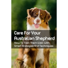 Care For Your Australian Shepherd: How To Train Them Well With Smart Strategies And Techniques: Tips To Train Your Australian Shepherd