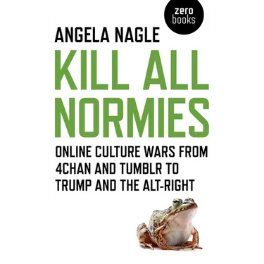 Kill All Normies: Online Culture Wars from 4chan and Tumblr to Trump and the Alt-Right
