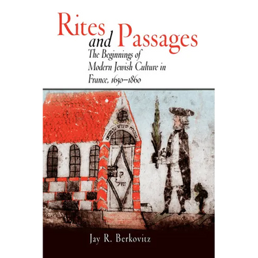 Rites and Passages: The Beginnings of Modern Jewish Culture in France, 1650-1860