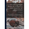 The Gentlemen's Book Of Etiquette And Manual Of Politeness: Being A Complete Guide For A Gentleman's Conduct In All His Relations Towards Society: Con