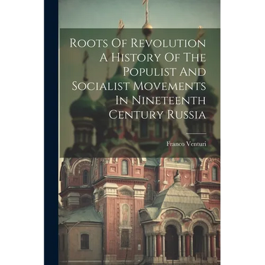Roots Of Revolution A History Of The Populist And Socialist Movements In Nineteenth Century Russia
