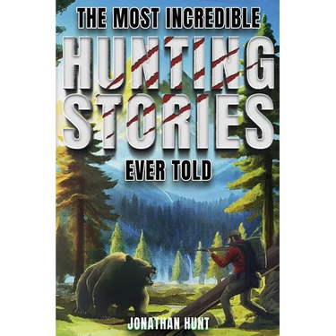 The Most Incredible Hunting Stories Ever Told: True Tales About Hunting, Trapping, Adventure and Survival