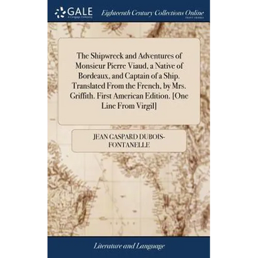The Shipwreck and Adventures of Monsieur Pierre Viaud, a Native of Bordeaux, and Captain of a Ship. Translated From the French, by Mrs. Griffith. Firs