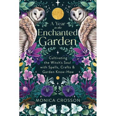 A Year in the Enchanted Garden: Cultivating the Witch's Soul with Spells, Crafts & Garden Know-How