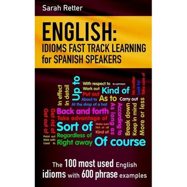 English: Idioms Fast Track Learning for Spanish Speakers: The 100 most used English idioms with 600 phrase examples.