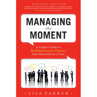 Managing the Moment (Revised 2022): A Leader's Guide to Building Executive Presence One Interaction at a Time