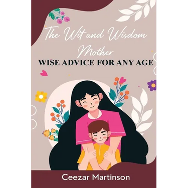 The Wit and Wisdom Mother: Wise Advice For Any Age