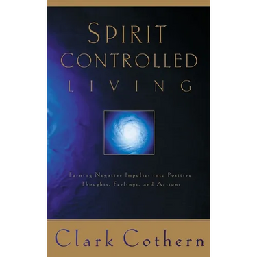 Spirit-Controlled Living: Turning Negative Impulses Into Positive Thougths, Feelings, and Actions