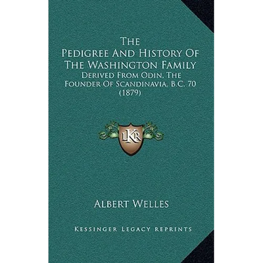 The Pedigree And History Of The Washington Family: Derived From Odin, The Founder Of Scandinavia, B.C. 70 (1879)