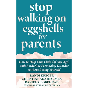 Stop Walking on Eggshells for Parents: How to Help Your Child (of Any Age) with Borderline Personality Disorder without Losing Yourself