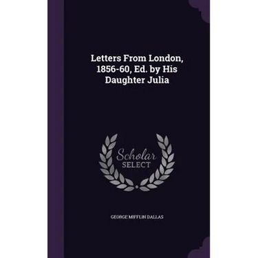 Letters From London, 1856-60, Ed. by His Daughter Julia