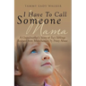 I Have To Call Someone Mama: A Grandmother's Story of Two Siblings Rescued from Munchausen by Proxy Abuse