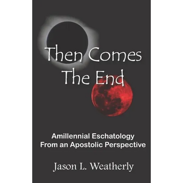 Then Comes the End: Amillennial Eschatology From an Apostolic Perspective