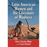 Latin American Women and the Literature of Madness: Narratives at the Crossroads of Gender, Politics and the Mind