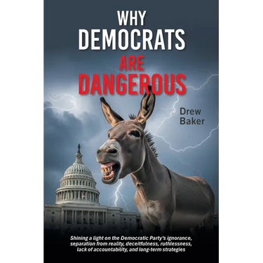 Why Democrats Are Dangerous: Shining a light on the Democratic Party's ignorance, separation from reality, deceitfulness, ruthlessness, lack of accoun