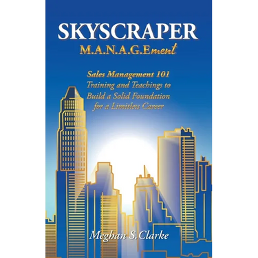 Skyscraper M.A.N.A.G.Ement: Sales Management 101 Training and Teachings to Build a Solid Foundation for a Limitless Career