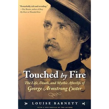 Touched by Fire: The Life, Death, and Mythic Afterlife of George Armstrong Custer