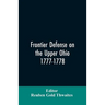 Frontier defense on the upper Ohio, 1777-1778: compiled from the Draper manuscripts in the library of the Wisconsin Historical Society and pub. at the