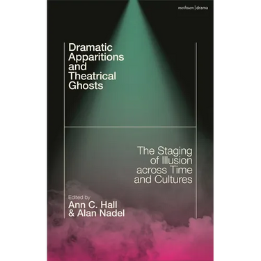 Dramatic Apparitions and Theatrical Ghosts: The Staging of Illusion Across Time and Cultures