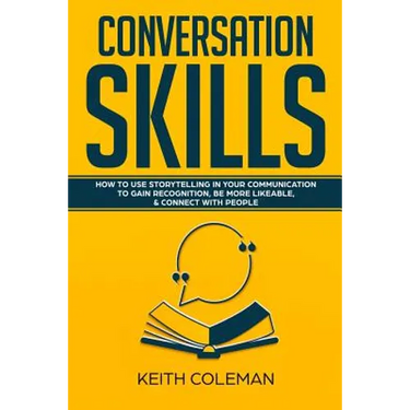 Conversation Skills: How to Use Storytelling in Your Communication to Gain Recognition, Be More Likeable, & Connect with People