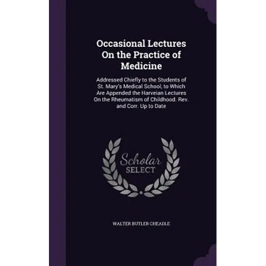 Occasional Lectures On the Practice of Medicine: Addressed Chiefly to the Students of St. Mary's Medical School, to Which Are Appended the Harveian Le