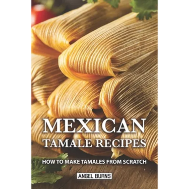 Mexican Tamale Recipes: How to Make Tamales From Scratch