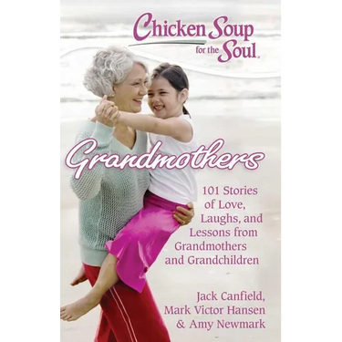 Chicken Soup for the Soul: Grandmothers: 101 Stories of Love, Laughs, and Lessons from Grandmothers and Grandchildren