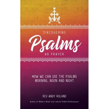 Discovering Psalms as Prayer: How we can use the Psalms morning, noon and night