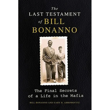 The Last Testament of Bill Bonanno: The Final Secrets of a Life in the Mafia