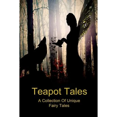 Teapot Tales: A Collection Of Unique Fairy Tales