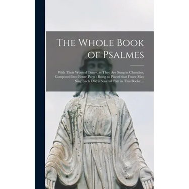The Whole Book of Psalmes: With Their Wonted Tunes, as They Are Sung in Churches, Composed Into Foure Parts; Being so Placed That Foure May Sing