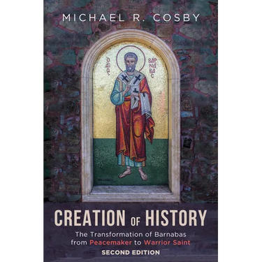 Creation of History, Second Edition: The Transformation of Barnabas from Peacemaker to Warrior Saint
