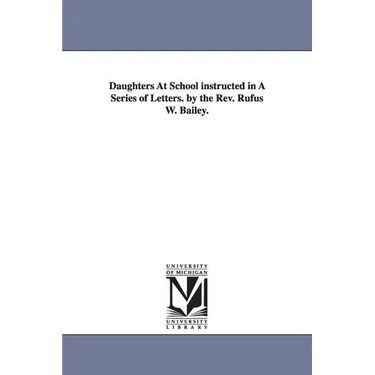Daughters At School instructed in A Series of Letters. by the Rev. Rufus W. Bailey.