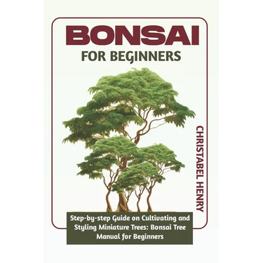 Bonsai for Beginners: Step-by-Step Guide on Cultivating and Styling Miniature Trees: bonsai tree manual for beginners