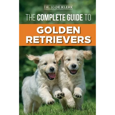 The Complete Guide to Golden Retrievers: Finding, Raising, Training, and Loving Your Golden Retriever Puppy