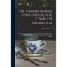 The Cabinet Maker, Upholsterer, and Complete Decorator: With Geometrical Sections, and Furniture Coloured Engravings, and a Perfect Glossary of Techni