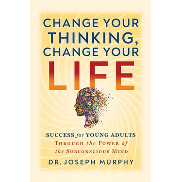 Change Your Thinking, Change Your Life: Success for Young Adults Through the Power of the Subconscious Mind