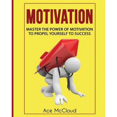 Motivation: Master The Power Of Motivation To Propel Yourself To Success