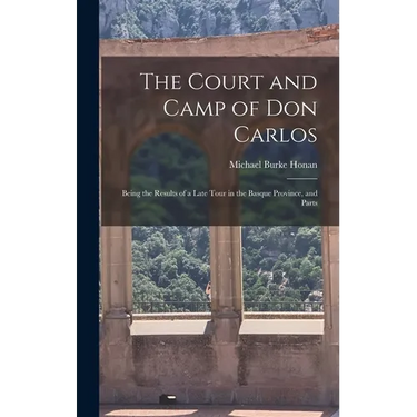 The Court and Camp of Don Carlos; Being the Results of a Late Tour in the Basque Province, and Parts