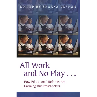 All Work and No Play...: How Educational Reforms Are Harming Our Preschoolers