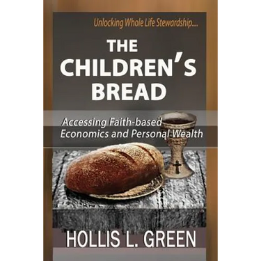 The Children's Bread: Accessing Faith-Based Economics and Personal Wealth By Unlocking Whole Life Stewardship