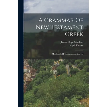 A Grammar Of New Testament Greek: Moulton, J. H. Prolegomena. 2nd Ed