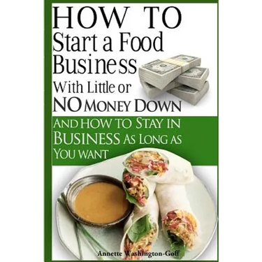 How To Start A Food Business with Little or No Money Down: and How To Stay In Business For As Long As You Want