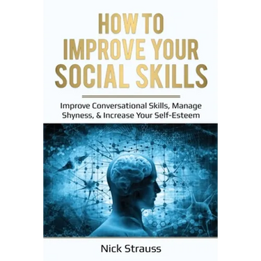 How to Improve Your Social Skills: Improve Conversational Skills, Manage Shyness, & Increase Your Self-Esteem