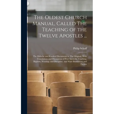 The Oldest Church Manual, Called The Teaching of the Twelve Apostles ...: The Didache and Kindred Documents in The Original, With Translations and Dis