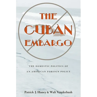 The Cuban Embargo: The Domestic Politics of an American Foreign Policy
