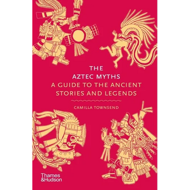 The Aztec Myths: A Guide to the Ancient Stories and Legends