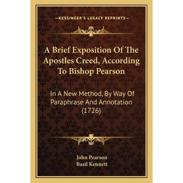 A Brief Exposition Of The Apostles Creed, According To Bishop Pearson: In A New Method, By Way Of Paraphrase And Annotation (1726)