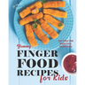 Yummy Finger Food Recipes for Kids: Easy Finger Food Snacks Every Kid Will Enjoy
